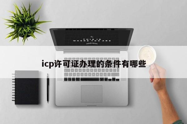 icp许可证办理的条件有哪些